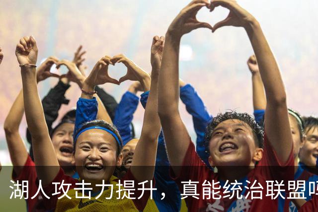 湖人攻击力提升，真能统治联盟吗？
